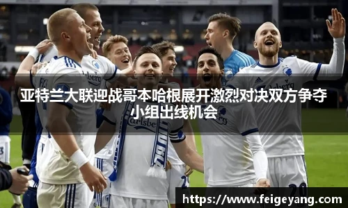 亚特兰大联迎战哥本哈根展开激烈对决双方争夺小组出线机会