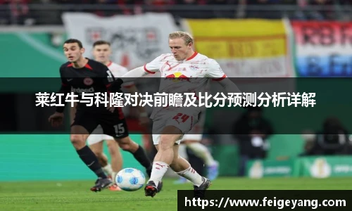 莱红牛与科隆对决前瞻及比分预测分析详解